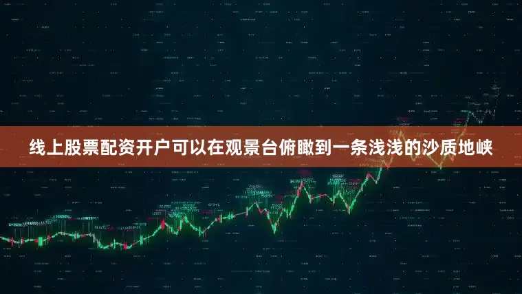 线上股票配资开户可以在观景台俯瞰到一条浅浅的沙质地峡