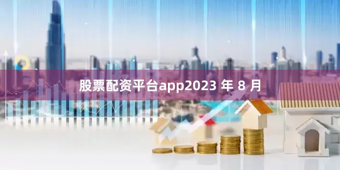 股票配资平台app2023 年 8 月